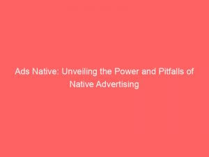 ads native unveiling the power and pitfalls of native advertising 351474 1