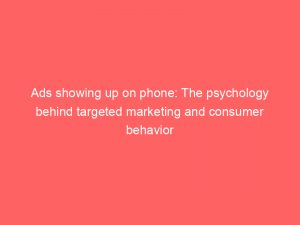 ads showing up on phone the psychology behind targeted marketing and consumer behavior explained 351788 1