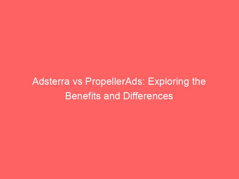 Adsterra Vs PropellerAds Exploring The Benefits And Differences
