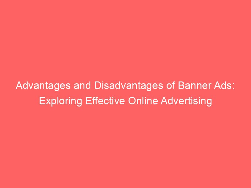 Advantages And Disadvantages Of Banner Ads Exploring Effective Online