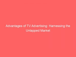 advantages of tv advertising harnessing the untapped market 351974 1