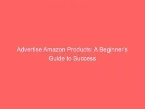 advertise amazon products a beginners guide to success 352092 1