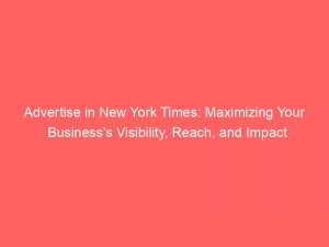 advertise in new york times maximizing your businesss visibility reach and impact 352344 1