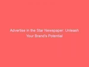 Advertise in the Star Newspaper: Unleash Your Brand's Potential 1 advertise in the star newspaper unleash your brands potential 352356 1