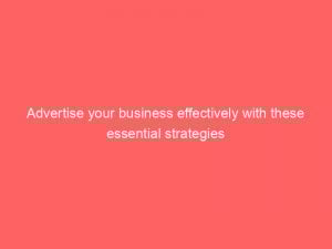 advertise your business effectively with these essential strategies 352338 1