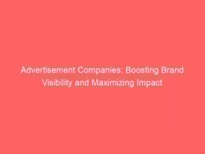 Advertisement Companies Boosting Brand Visibility And Maximizing Impact 353906 1