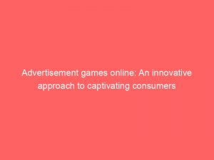 advertisement games online an innovative approach to captivating consumers 354522 1