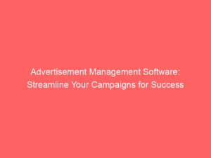 Advertisement Management Software: Streamline Your Campaigns for Success 1 advertisement management software streamline your campaigns for success 354794 1