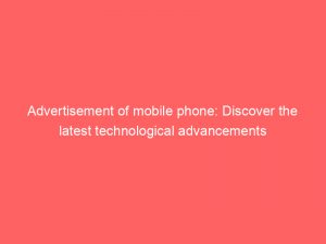 Advertisement of mobile phone: Discover the latest technological advancements 1 advertisement of mobile phone discover the latest technological advancements 354974 1