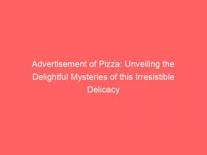 advertisement of pizza unveiling the delightful mysteries of this irresistible delicacy 358579 1