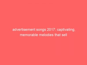 advertisement songs 2017 captivating memorable melodies that sell 358869 1