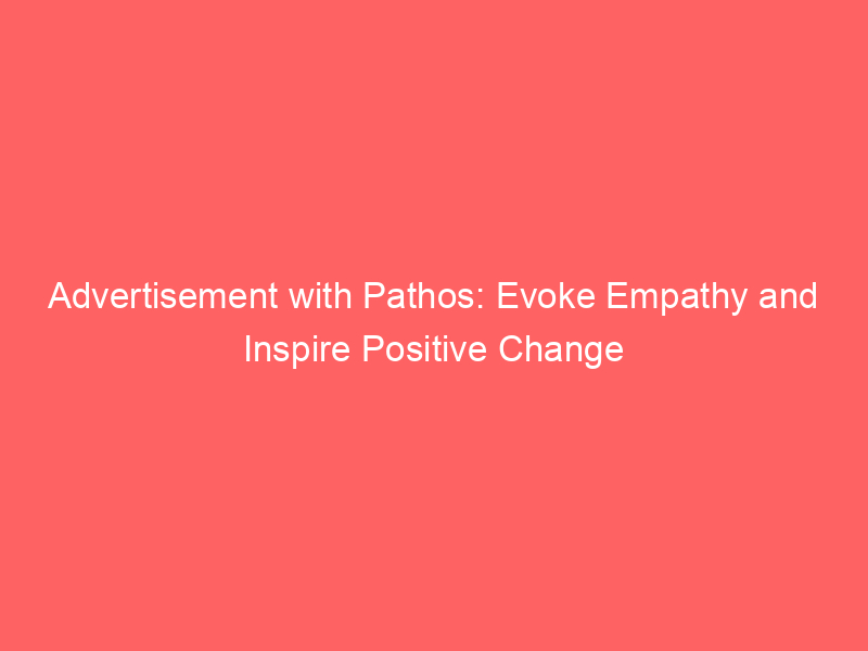 Advertisement With Pathos: Evoke Empathy And Inspire Positive Change ...