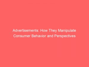 advertisements how they manipulate consumer behavior and perspectives 359147 1