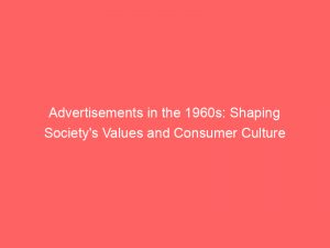 advertisements in the 1960s shaping societys values and consumer culture 359139 1