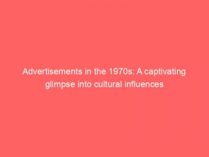 advertisements in the 1970s a captivating glimpse into cultural influences 359126 1