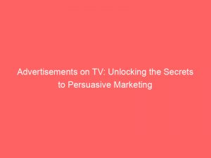 advertisements on tv unlocking the secrets to persuasive marketing 359443 1