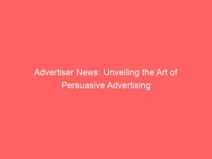 Advertiser News: Unveiling the Art of Persuasive Advertising 1 advertiser news unveiling the art of persuasive advertising 361940 1