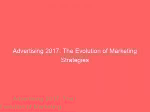 advertising 2017 the evolution of marketing strategies 362164 1