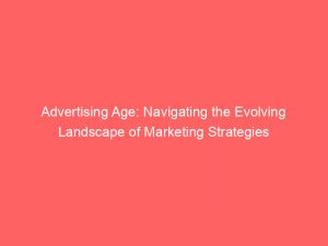 advertising age navigating the evolving landscape of marketing strategies 362320 1