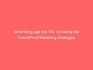 advertising age top 100 unveiling the futureproof marketing strategies 362316 1