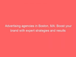 advertising agencies in boston ma boost your brand with expert strategies and results 362344 1