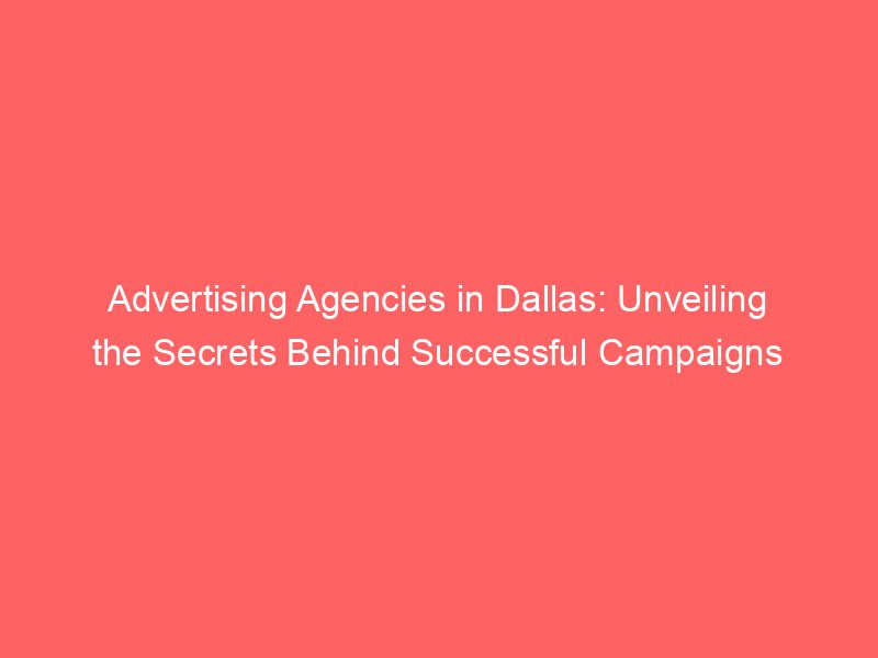 Advertising Agencies In Dallas: Unveiling The Secrets Behind Successful