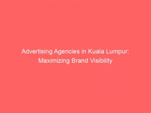 Advertising Agencies in Kuala Lumpur: Maximizing Brand Visibility 1 advertising agencies in kuala lumpur maximizing brand visibility 362704 1