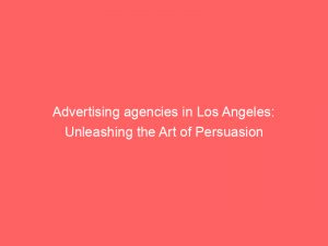 advertising agencies in los angeles unleashing the art of persuasion 362728 1