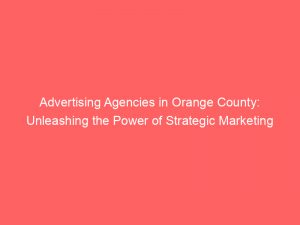 advertising agencies in orange county unleashing the power of strategic marketing 362834 1