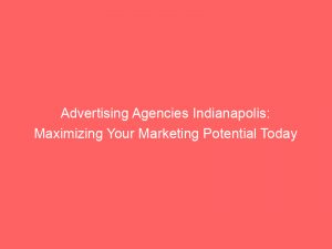 advertising agencies indianapolis maximizing your marketing potential today 373432 1