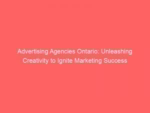 advertising agencies ontario unleashing creativity to ignite marketing success 373538 1