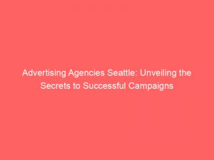 advertising agencies seattle unveiling the secrets to successful campaigns 373562 1