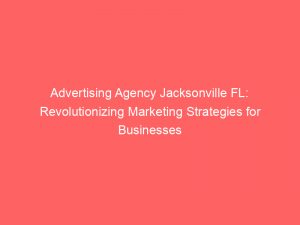 Advertising Agency Jacksonville FL: Revolutionizing Marketing Strategies for Businesses 1 advertising agency jacksonville fl revolutionizing marketing strategies for businesses 373760 1