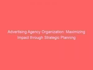 Advertising Agency Organization Maximizing Impact Through Strategic Planning 373806 1