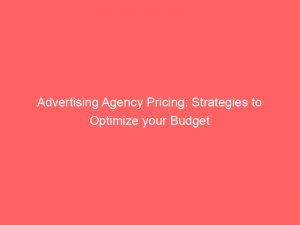 Advertising Agency Pricing: Strategies to Optimize your Budget 1 advertising agency pricing strategies to optimize your budget 373824 1