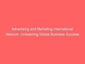 advertising and marketing international network unleashing global business success 374000 1