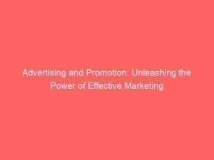 Advertising And Promotion Unleashing The Power Of Effective Marketing 374048 1