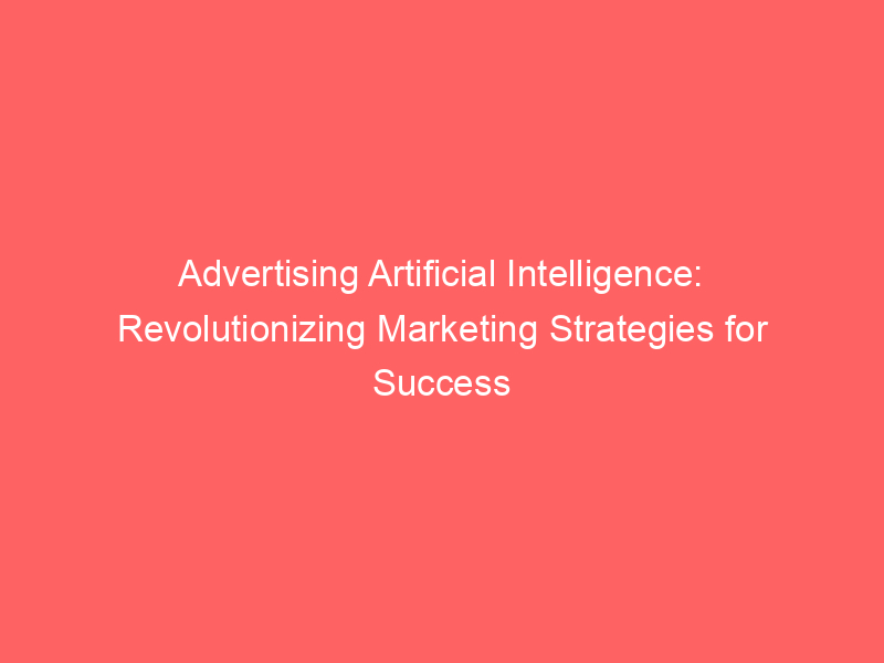 Advertising Artificial Intelligence: Revolutionizing Marketing ...