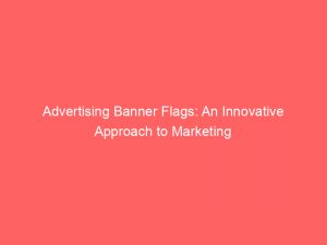 advertising banner flags an innovative approach to marketing 374330 1