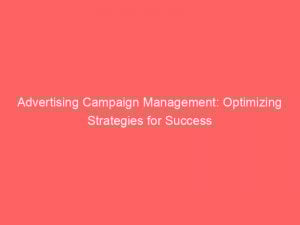 Advertising Campaign Management Optimizing Strategies For Success 374562 1