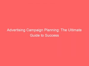 advertising campaign planning the ultimate guide to success 374578 1