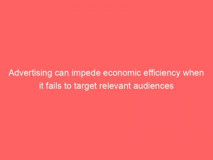 advertising can impede economic efficiency when it fails to target relevant audiences effectively 374612 1