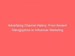 advertising channel history from ancient hieroglyphics to influencer marketing 374710 1
