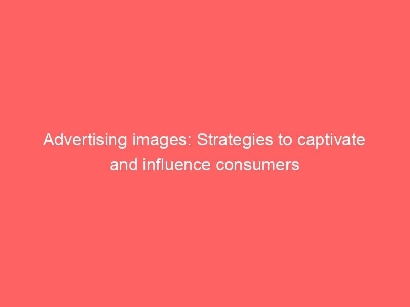 Best Advertising images: Strategies to captivate and