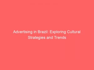 advertising in brazil exploring cultural strategies and trends 378532 1