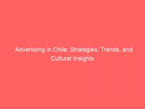 advertising in chile strategies trends and cultural insights 378528 1