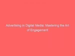 Advertising in Digital Media: Mastering the Art of Engagement 1 advertising in digital media mastering the art of engagement 378510 1