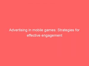 Advertising in mobile games: Strategies for effective engagement 1 advertising in mobile games strategies for effective engagement 378554 1