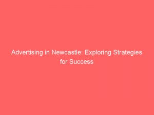 advertising in newcastle exploring strategies for success 378580 1