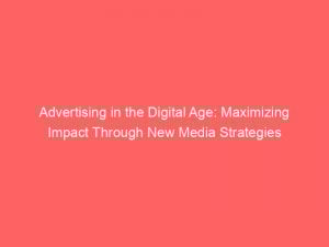advertising in the digital age maximizing impact through new media strategies 374030 1
